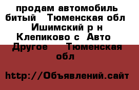 продам автомобиль битый - Тюменская обл., Ишимский р-н, Клепиково с. Авто » Другое   . Тюменская обл.